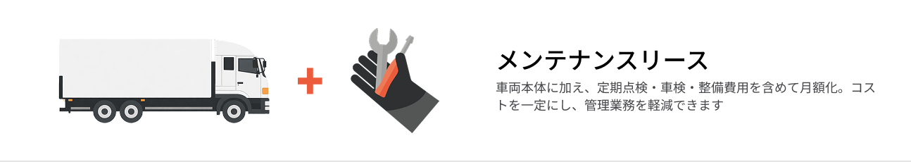 メンテナンスリース  車両本体に加え、定期点検・車検・整備費用を含めて月額化。コストを一定にし、管理業務を軽減できます